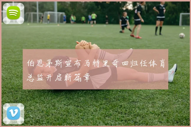 伯恩茅斯宣布马特里奇回归任体育总监开启新篇章
