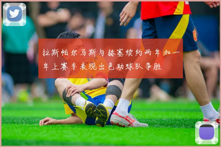 拉斯帕尔马斯与赫塞续约两年加一年上赛季表现出色助球队争胜