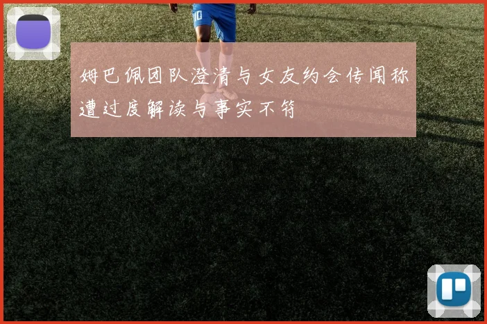 姆巴佩团队澄清与女友约会传闻称遭过度解读与事实不符