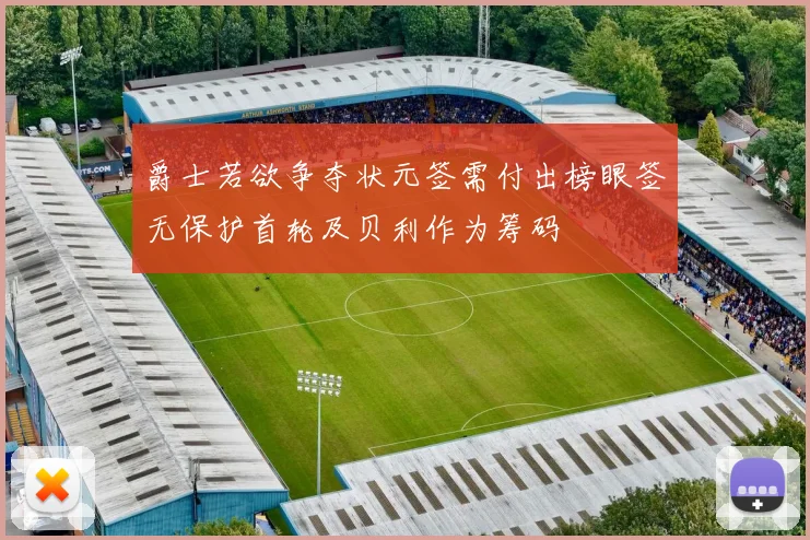 爵士若欲争夺状元签需付出榜眼签无保护首轮及贝利作为筹码