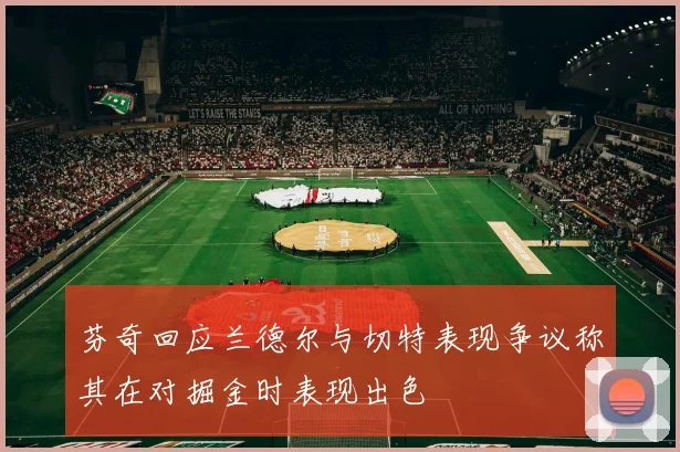 芬奇回应兰德尔与切特表现争议称其在对掘金时表现出色
