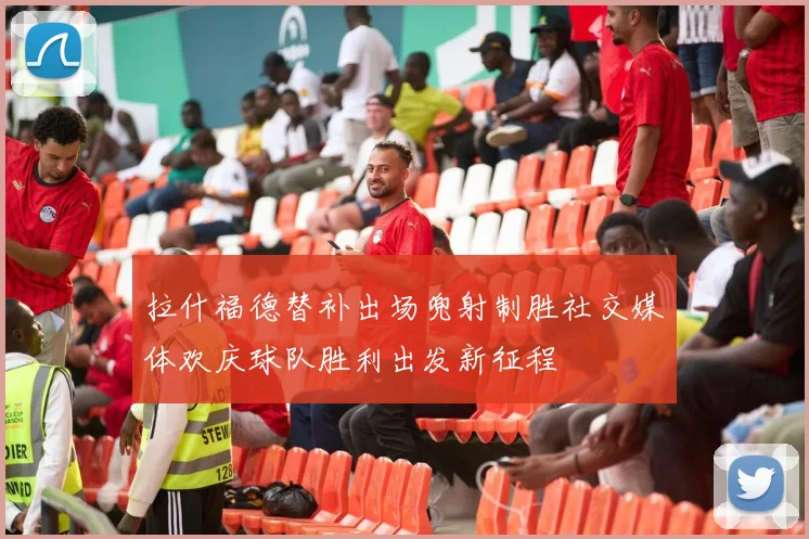 拉什福德替补出场兜射制胜社交媒体欢庆球队胜利出发新征程