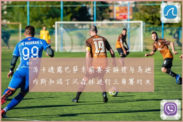 马卡透露巴萨季前赛安排将与乌迪内斯和诺丁汉森林进行三角赛对决